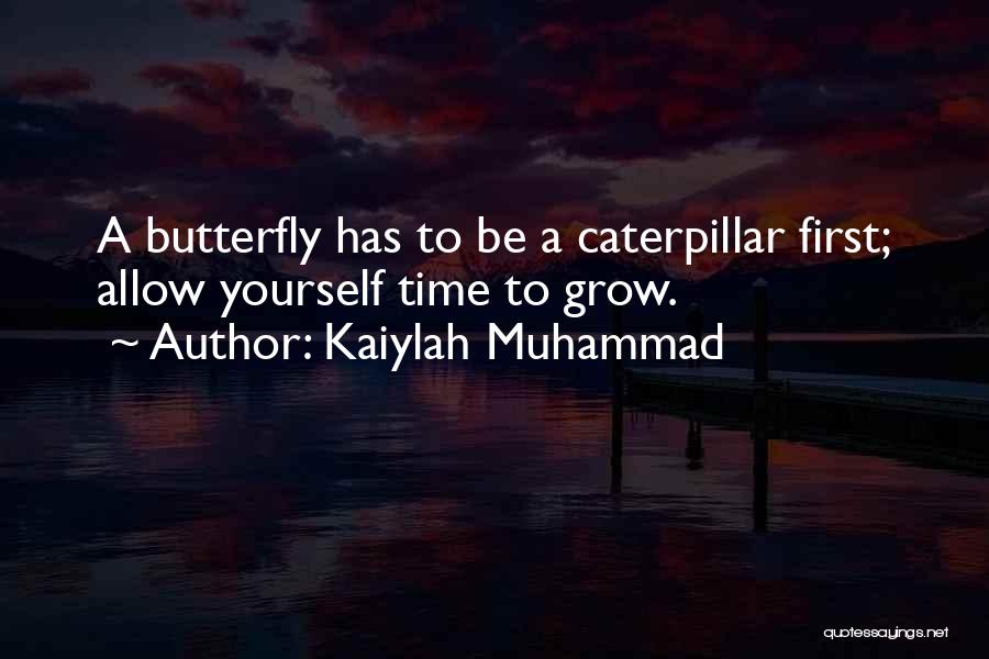 Kaiylah Muhammad Quotes: A Butterfly Has To Be A Caterpillar First; Allow Yourself Time To Grow.