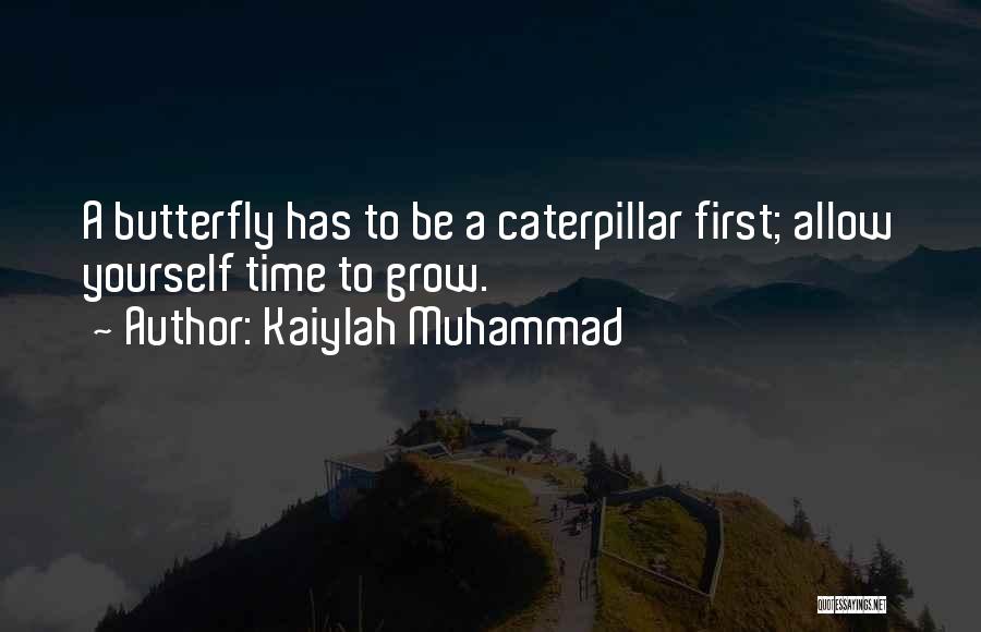 Kaiylah Muhammad Quotes: A Butterfly Has To Be A Caterpillar First; Allow Yourself Time To Grow.