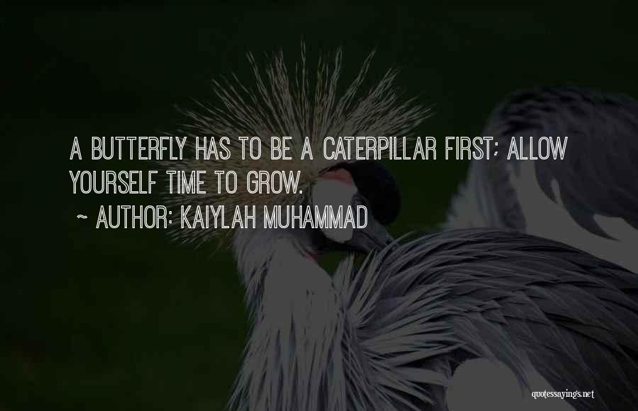 Kaiylah Muhammad Quotes: A Butterfly Has To Be A Caterpillar First; Allow Yourself Time To Grow.