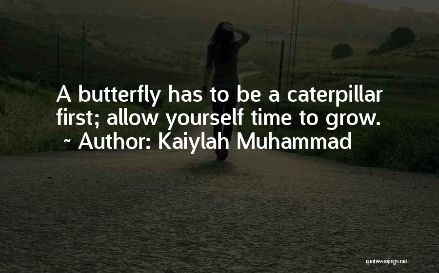 Kaiylah Muhammad Quotes: A Butterfly Has To Be A Caterpillar First; Allow Yourself Time To Grow.