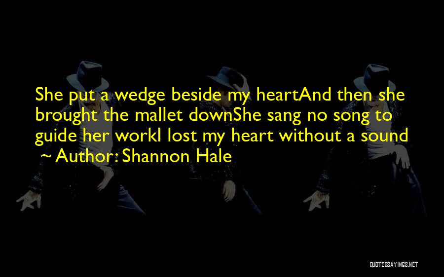 Shannon Hale Quotes: She Put A Wedge Beside My Heartand Then She Brought The Mallet Downshe Sang No Song To Guide Her Worki