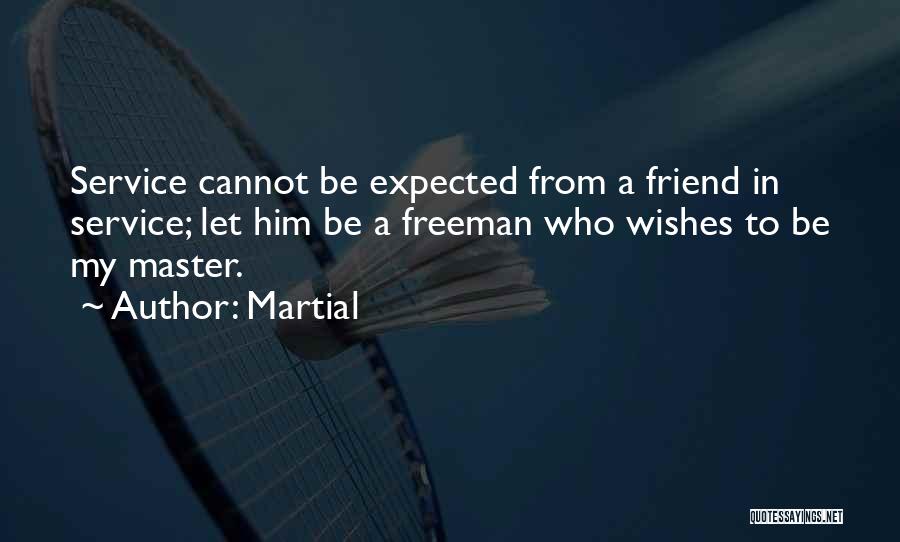 Martial Quotes: Service Cannot Be Expected From A Friend In Service; Let Him Be A Freeman Who Wishes To Be My Master.