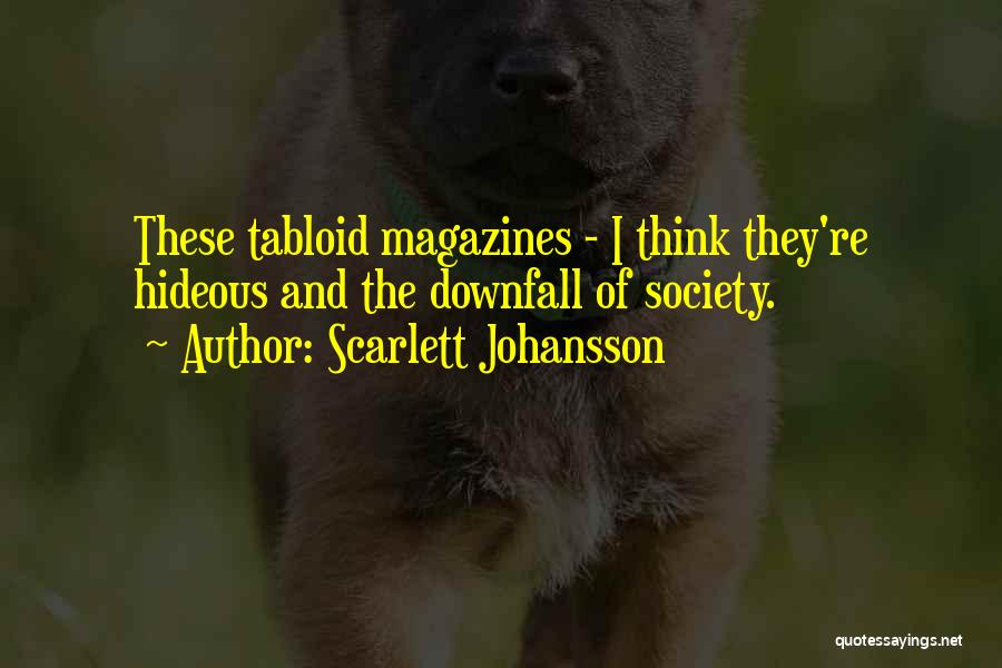 Scarlett Johansson Quotes: These Tabloid Magazines - I Think They're Hideous And The Downfall Of Society.