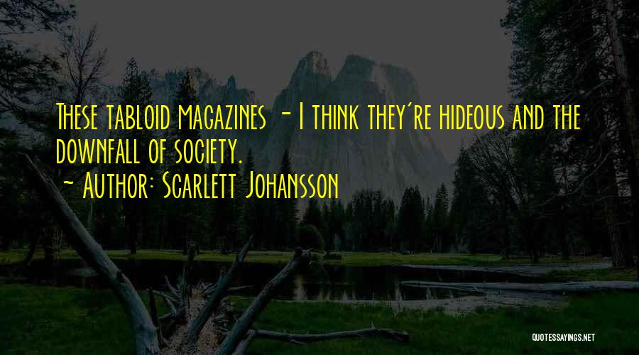 Scarlett Johansson Quotes: These Tabloid Magazines - I Think They're Hideous And The Downfall Of Society.