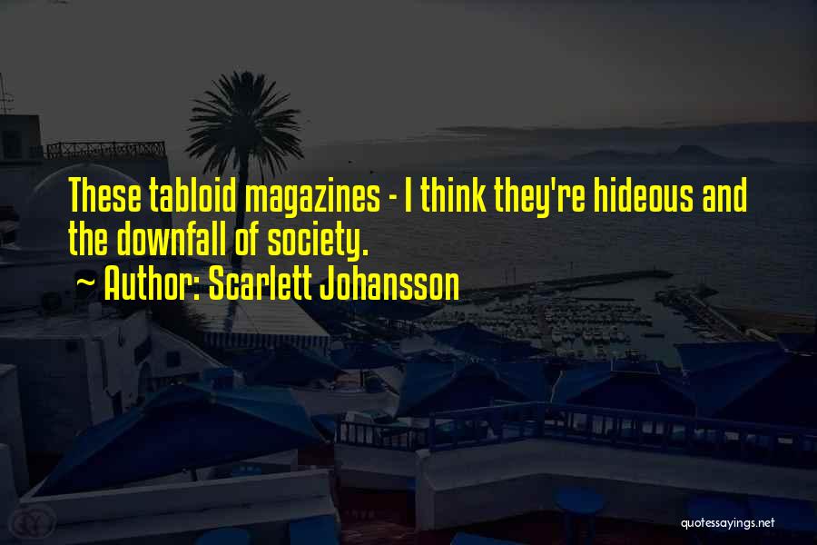 Scarlett Johansson Quotes: These Tabloid Magazines - I Think They're Hideous And The Downfall Of Society.