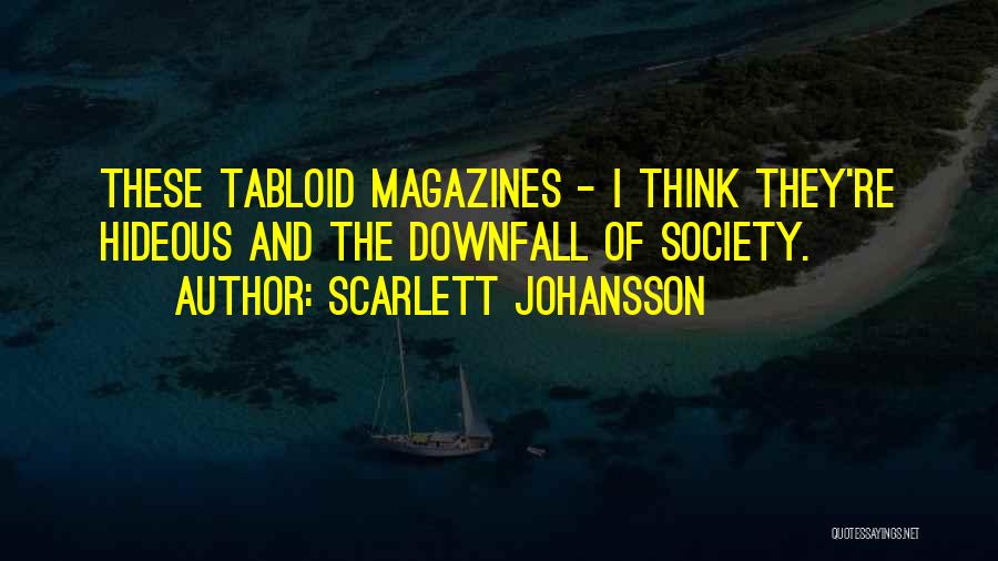 Scarlett Johansson Quotes: These Tabloid Magazines - I Think They're Hideous And The Downfall Of Society.