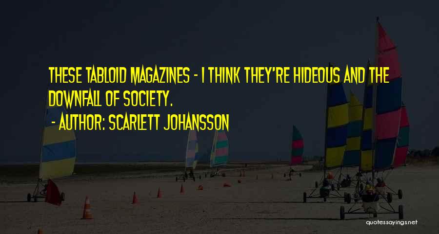 Scarlett Johansson Quotes: These Tabloid Magazines - I Think They're Hideous And The Downfall Of Society.