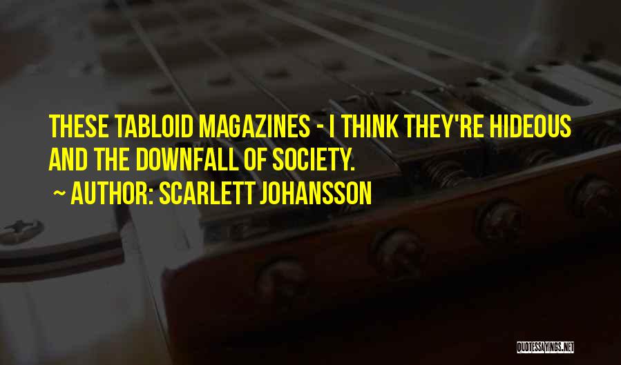 Scarlett Johansson Quotes: These Tabloid Magazines - I Think They're Hideous And The Downfall Of Society.