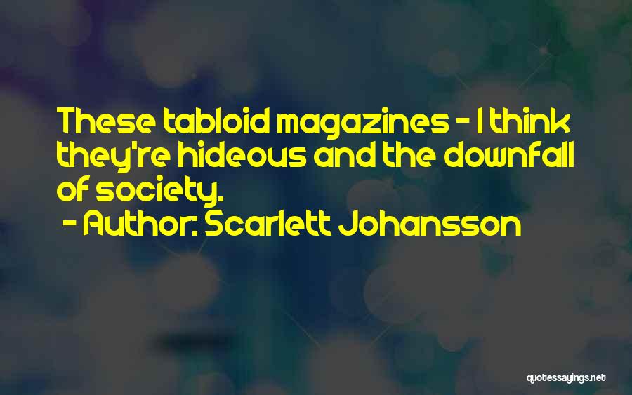 Scarlett Johansson Quotes: These Tabloid Magazines - I Think They're Hideous And The Downfall Of Society.