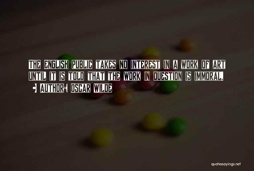 Oscar Wilde Quotes: The English Public Takes No Interest In A Work Of Art Until It Is Told That The Work In Question