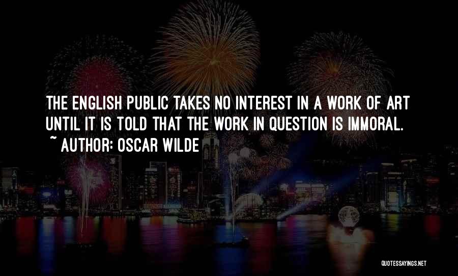 Oscar Wilde Quotes: The English Public Takes No Interest In A Work Of Art Until It Is Told That The Work In Question