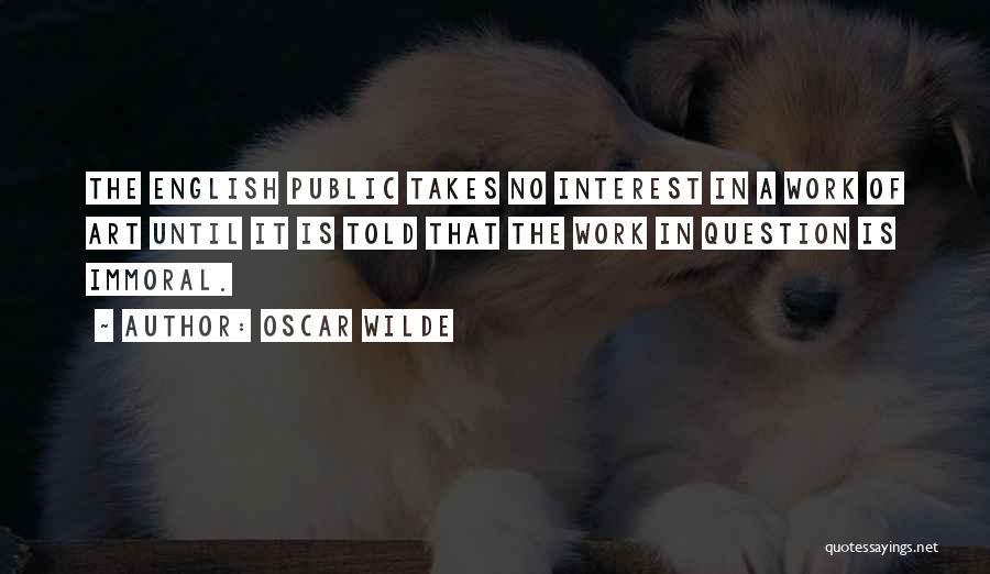 Oscar Wilde Quotes: The English Public Takes No Interest In A Work Of Art Until It Is Told That The Work In Question