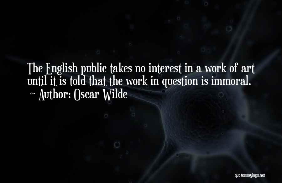 Oscar Wilde Quotes: The English Public Takes No Interest In A Work Of Art Until It Is Told That The Work In Question