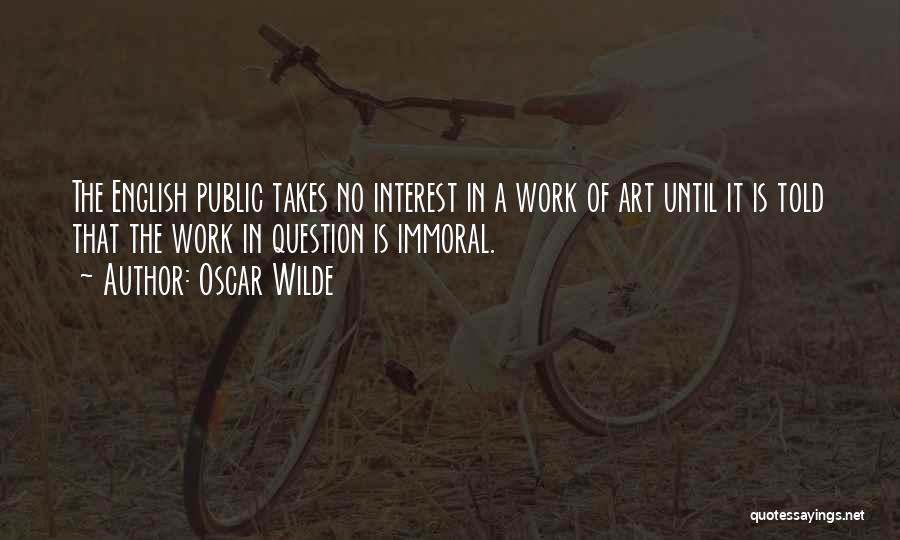 Oscar Wilde Quotes: The English Public Takes No Interest In A Work Of Art Until It Is Told That The Work In Question