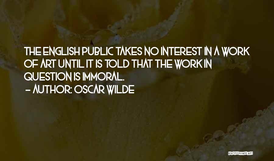 Oscar Wilde Quotes: The English Public Takes No Interest In A Work Of Art Until It Is Told That The Work In Question