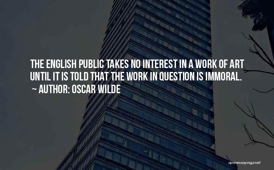 Oscar Wilde Quotes: The English Public Takes No Interest In A Work Of Art Until It Is Told That The Work In Question