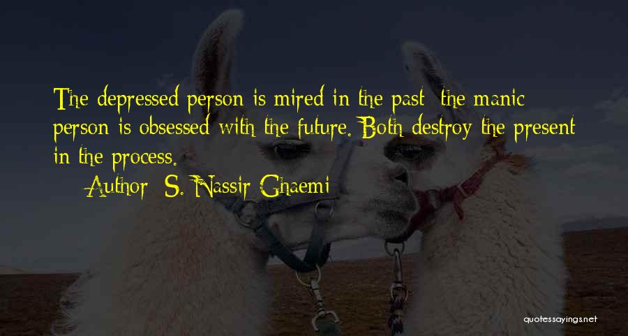 S. Nassir Ghaemi Quotes: The Depressed Person Is Mired In The Past; The Manic Person Is Obsessed With The Future. Both Destroy The Present