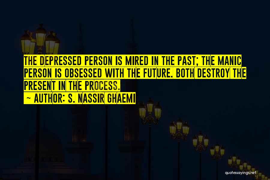 S. Nassir Ghaemi Quotes: The Depressed Person Is Mired In The Past; The Manic Person Is Obsessed With The Future. Both Destroy The Present