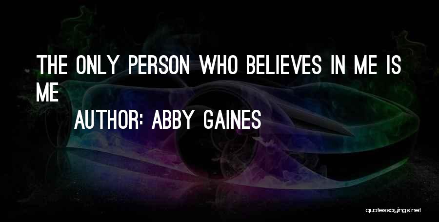 Abby Gaines Quotes: The Only Person Who Believes In Me Is Me