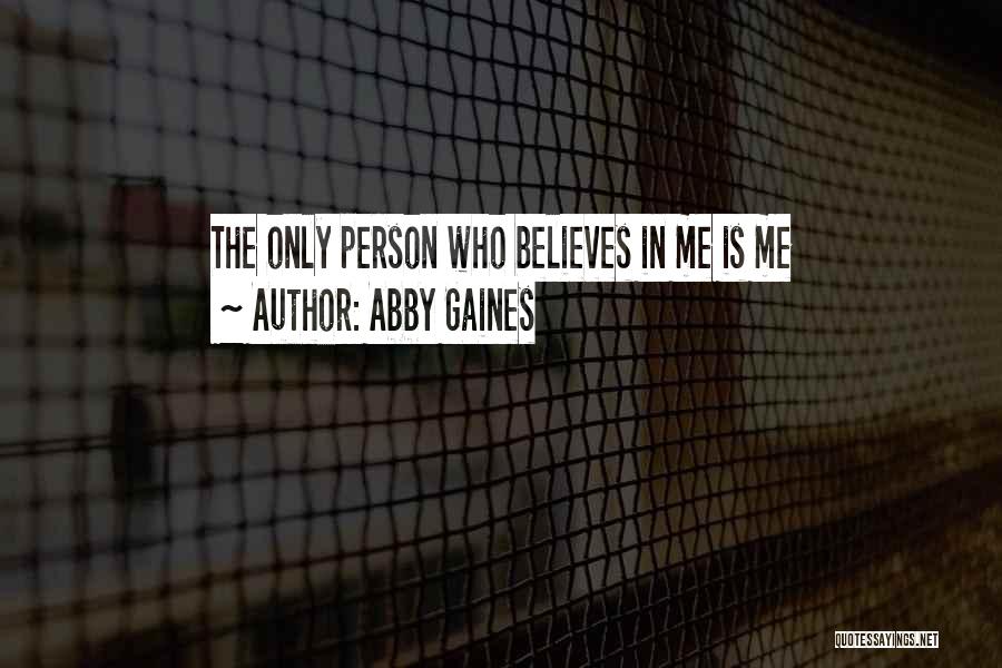 Abby Gaines Quotes: The Only Person Who Believes In Me Is Me