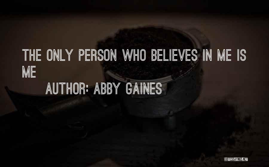 Abby Gaines Quotes: The Only Person Who Believes In Me Is Me