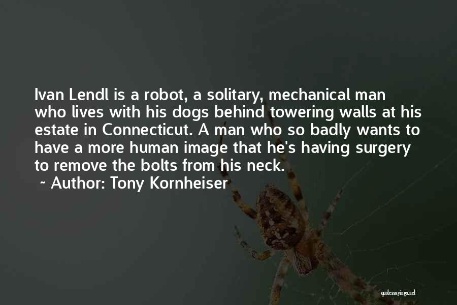 Tony Kornheiser Quotes: Ivan Lendl Is A Robot, A Solitary, Mechanical Man Who Lives With His Dogs Behind Towering Walls At His Estate