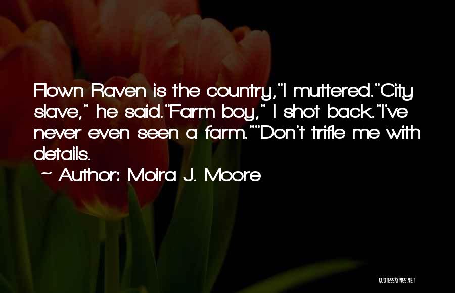 Moira J. Moore Quotes: Flown Raven Is The Country,i Muttered.city Slave, He Said.farm Boy, I Shot Back.i've Never Even Seen A Farm.don't Trifle Me