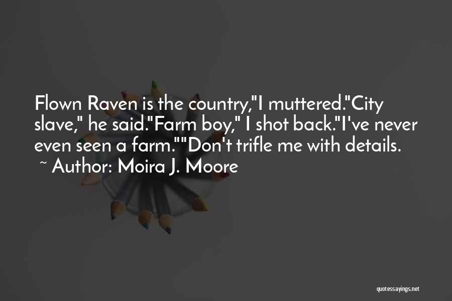 Moira J. Moore Quotes: Flown Raven Is The Country,i Muttered.city Slave, He Said.farm Boy, I Shot Back.i've Never Even Seen A Farm.don't Trifle Me