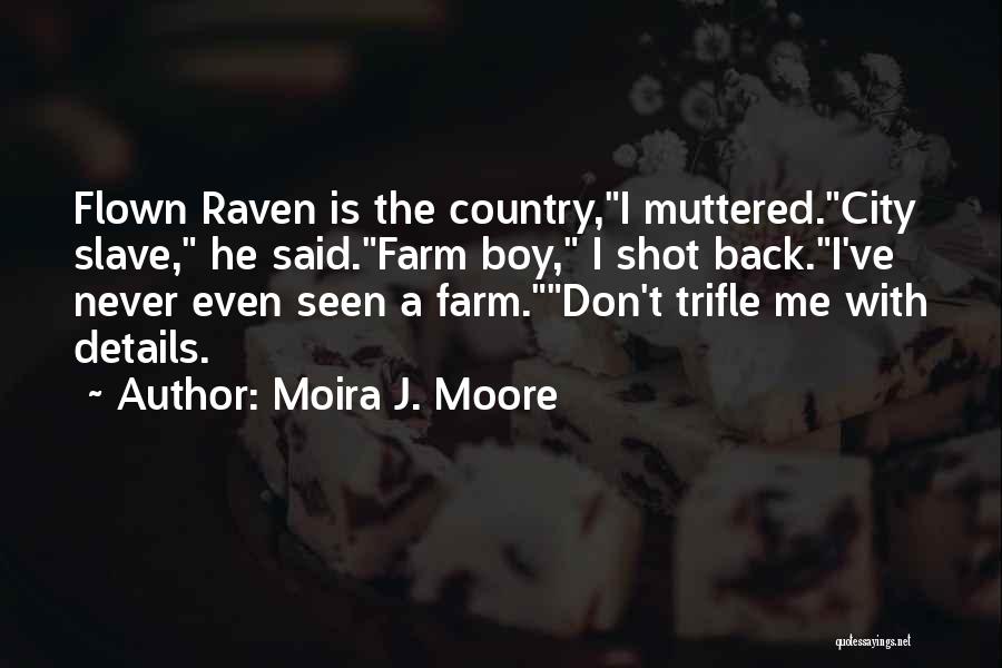 Moira J. Moore Quotes: Flown Raven Is The Country,i Muttered.city Slave, He Said.farm Boy, I Shot Back.i've Never Even Seen A Farm.don't Trifle Me
