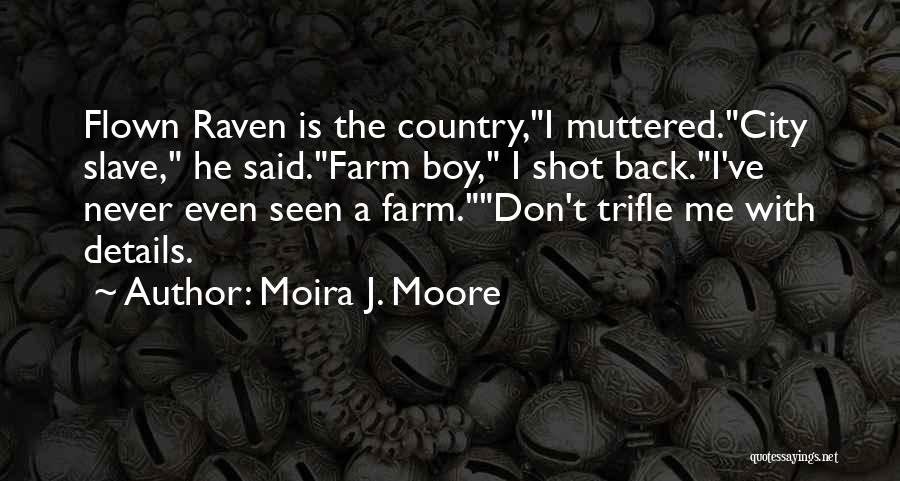 Moira J. Moore Quotes: Flown Raven Is The Country,i Muttered.city Slave, He Said.farm Boy, I Shot Back.i've Never Even Seen A Farm.don't Trifle Me