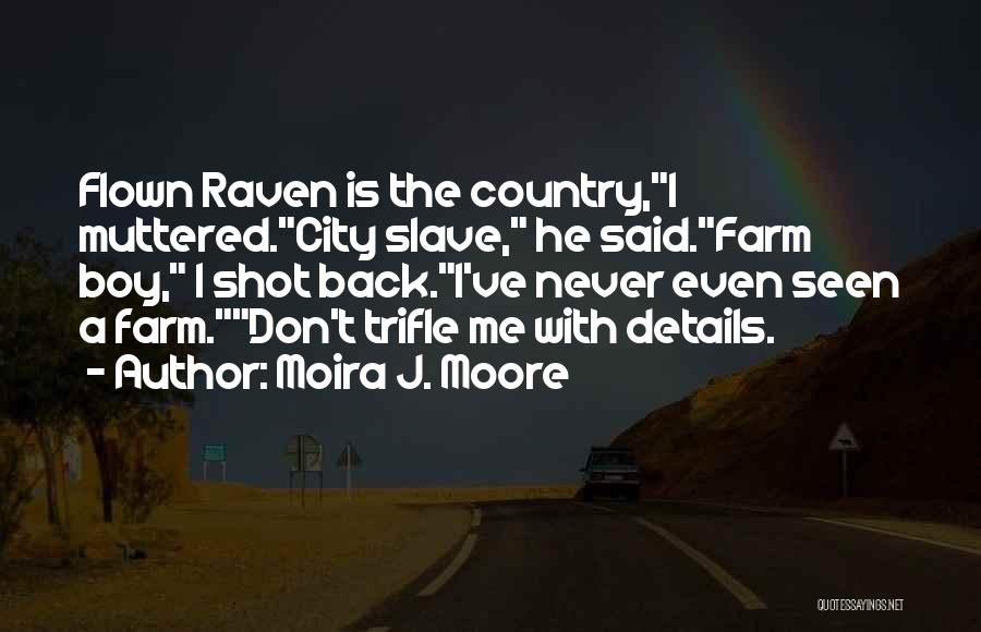 Moira J. Moore Quotes: Flown Raven Is The Country,i Muttered.city Slave, He Said.farm Boy, I Shot Back.i've Never Even Seen A Farm.don't Trifle Me