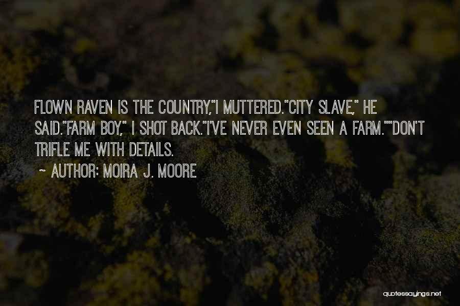 Moira J. Moore Quotes: Flown Raven Is The Country,i Muttered.city Slave, He Said.farm Boy, I Shot Back.i've Never Even Seen A Farm.don't Trifle Me