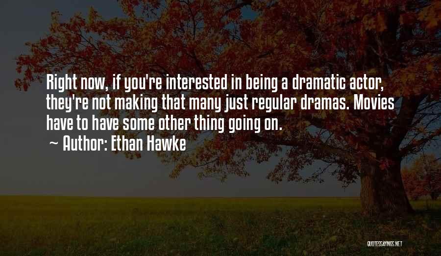 Ethan Hawke Quotes: Right Now, If You're Interested In Being A Dramatic Actor, They're Not Making That Many Just Regular Dramas. Movies Have