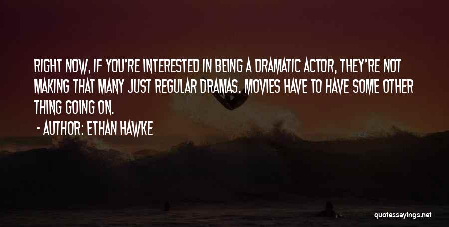 Ethan Hawke Quotes: Right Now, If You're Interested In Being A Dramatic Actor, They're Not Making That Many Just Regular Dramas. Movies Have