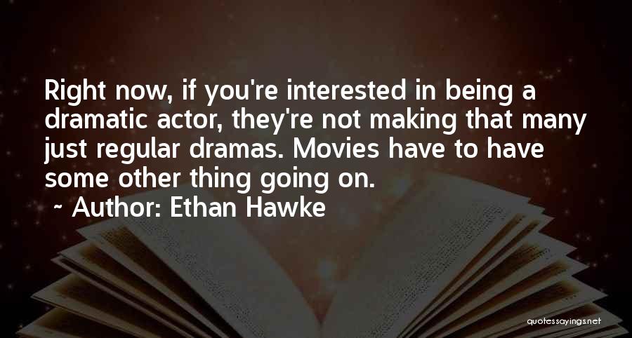 Ethan Hawke Quotes: Right Now, If You're Interested In Being A Dramatic Actor, They're Not Making That Many Just Regular Dramas. Movies Have