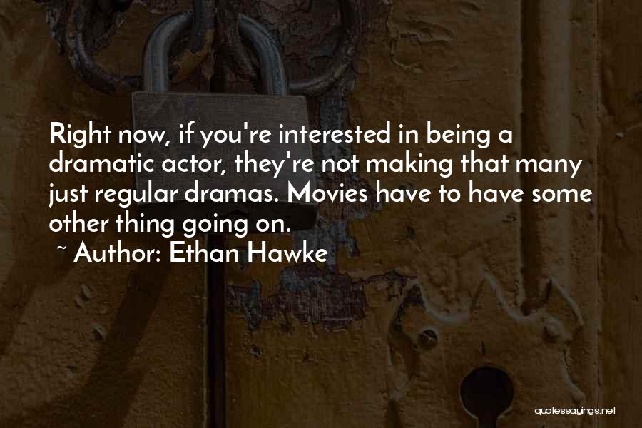 Ethan Hawke Quotes: Right Now, If You're Interested In Being A Dramatic Actor, They're Not Making That Many Just Regular Dramas. Movies Have