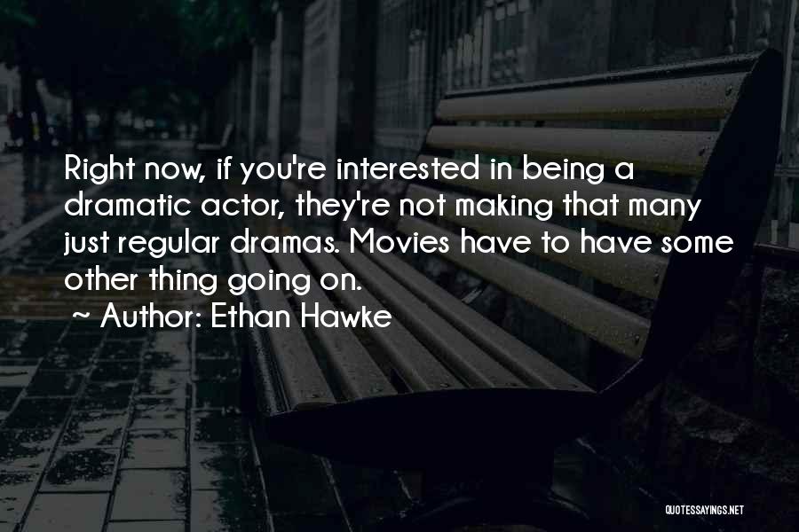 Ethan Hawke Quotes: Right Now, If You're Interested In Being A Dramatic Actor, They're Not Making That Many Just Regular Dramas. Movies Have