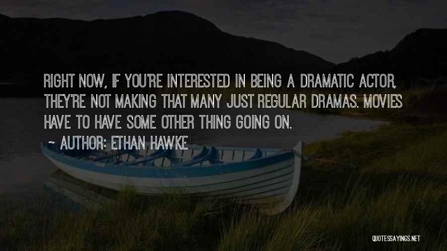 Ethan Hawke Quotes: Right Now, If You're Interested In Being A Dramatic Actor, They're Not Making That Many Just Regular Dramas. Movies Have