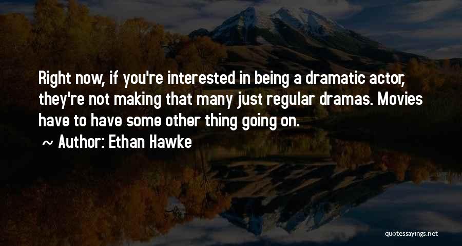 Ethan Hawke Quotes: Right Now, If You're Interested In Being A Dramatic Actor, They're Not Making That Many Just Regular Dramas. Movies Have