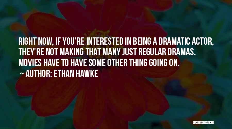 Ethan Hawke Quotes: Right Now, If You're Interested In Being A Dramatic Actor, They're Not Making That Many Just Regular Dramas. Movies Have