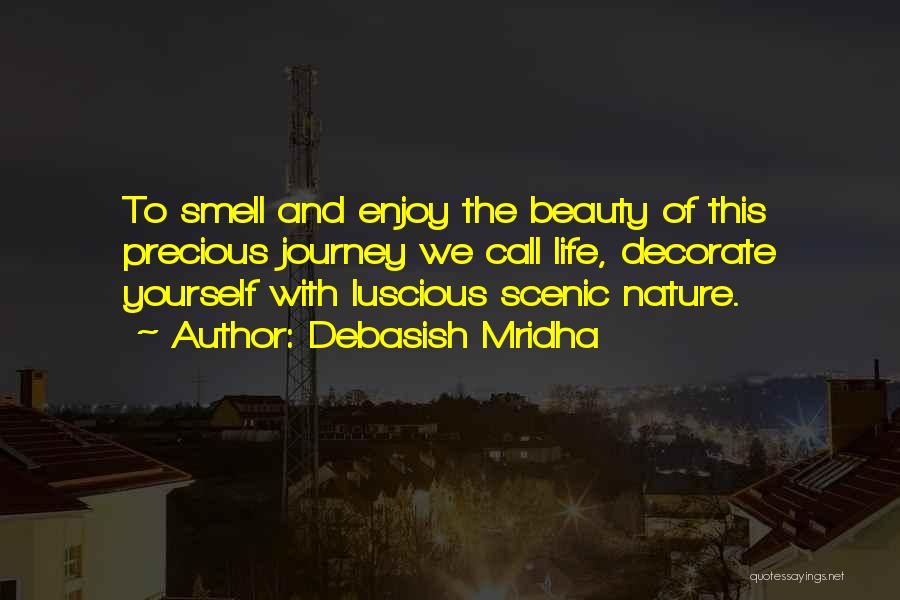 Debasish Mridha Quotes: To Smell And Enjoy The Beauty Of This Precious Journey We Call Life, Decorate Yourself With Luscious Scenic Nature.