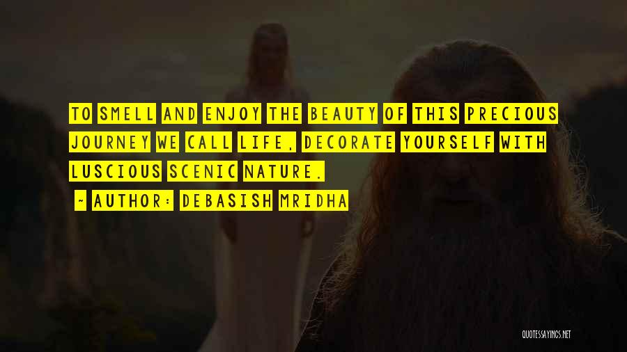 Debasish Mridha Quotes: To Smell And Enjoy The Beauty Of This Precious Journey We Call Life, Decorate Yourself With Luscious Scenic Nature.