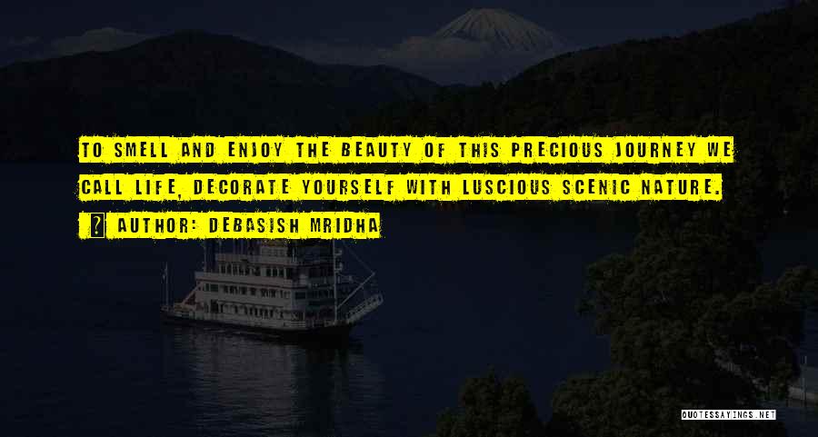 Debasish Mridha Quotes: To Smell And Enjoy The Beauty Of This Precious Journey We Call Life, Decorate Yourself With Luscious Scenic Nature.