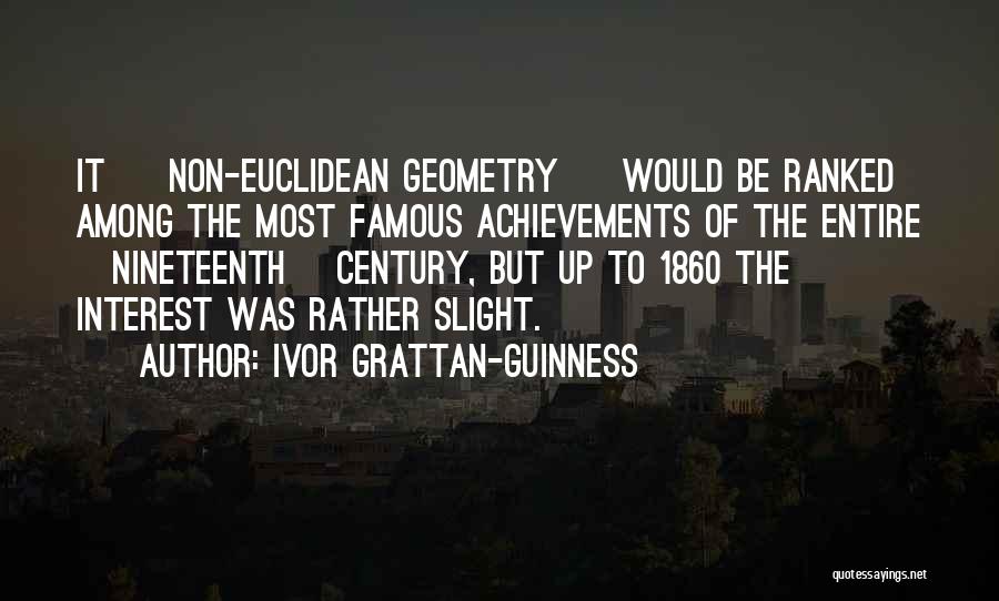 Ivor Grattan-Guinness Quotes: It [ Non-euclidean Geometry ] Would Be Ranked Among The Most Famous Achievements Of The Entire [nineteenth] Century, But Up