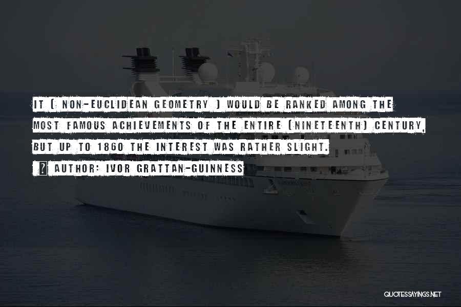 Ivor Grattan-Guinness Quotes: It [ Non-euclidean Geometry ] Would Be Ranked Among The Most Famous Achievements Of The Entire [nineteenth] Century, But Up