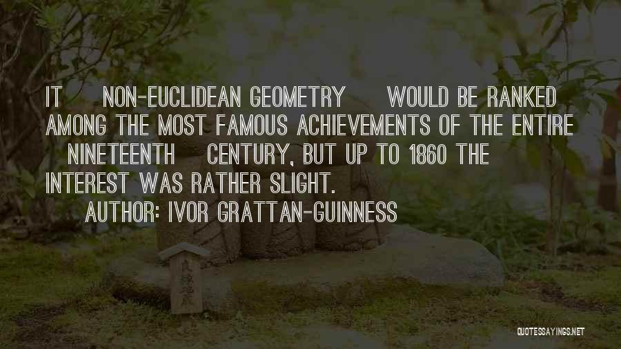 Ivor Grattan-Guinness Quotes: It [ Non-euclidean Geometry ] Would Be Ranked Among The Most Famous Achievements Of The Entire [nineteenth] Century, But Up