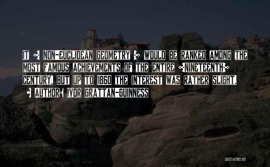 Ivor Grattan-Guinness Quotes: It [ Non-euclidean Geometry ] Would Be Ranked Among The Most Famous Achievements Of The Entire [nineteenth] Century, But Up
