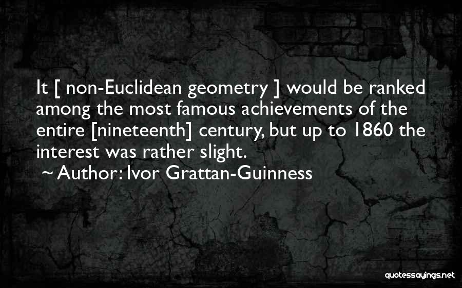 Ivor Grattan-Guinness Quotes: It [ Non-euclidean Geometry ] Would Be Ranked Among The Most Famous Achievements Of The Entire [nineteenth] Century, But Up