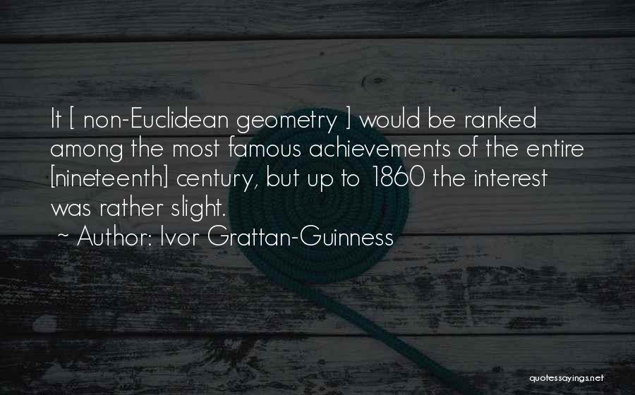 Ivor Grattan-Guinness Quotes: It [ Non-euclidean Geometry ] Would Be Ranked Among The Most Famous Achievements Of The Entire [nineteenth] Century, But Up