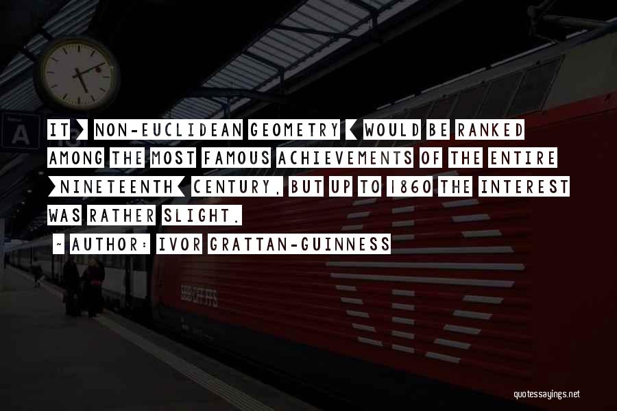 Ivor Grattan-Guinness Quotes: It [ Non-euclidean Geometry ] Would Be Ranked Among The Most Famous Achievements Of The Entire [nineteenth] Century, But Up